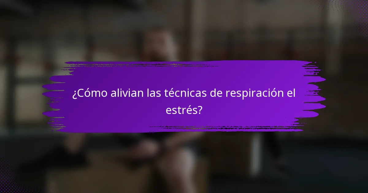¿Cómo alivian las técnicas de respiración el estrés?