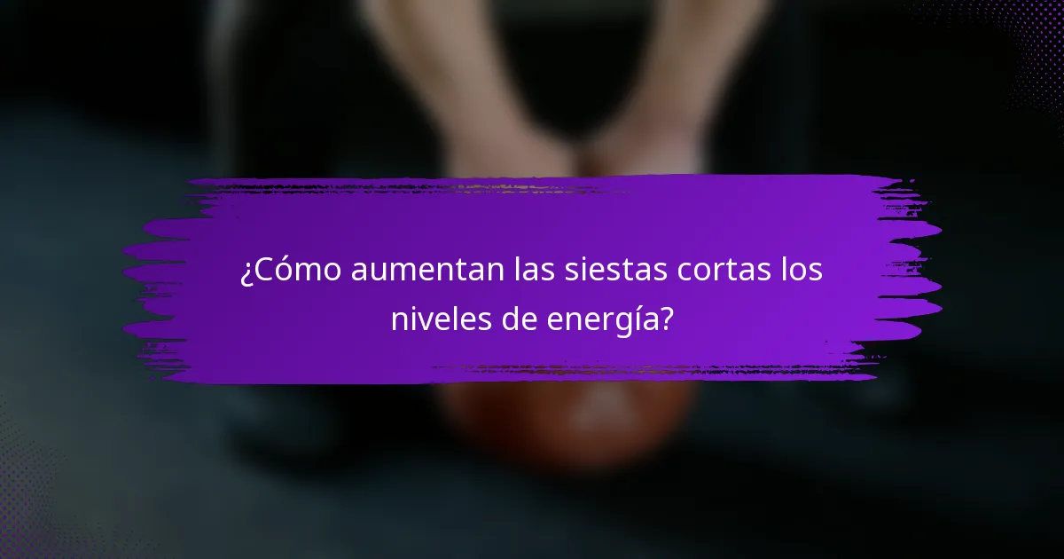 ¿Cómo aumentan las siestas cortas los niveles de energía?