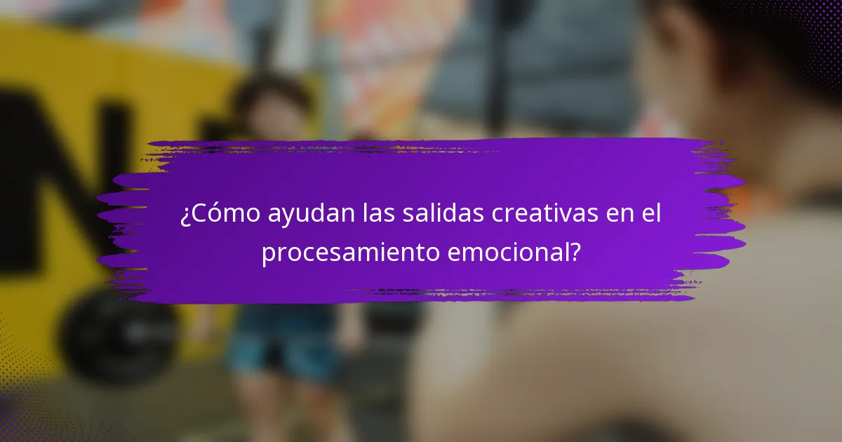 ¿Cómo ayudan las salidas creativas en el procesamiento emocional?