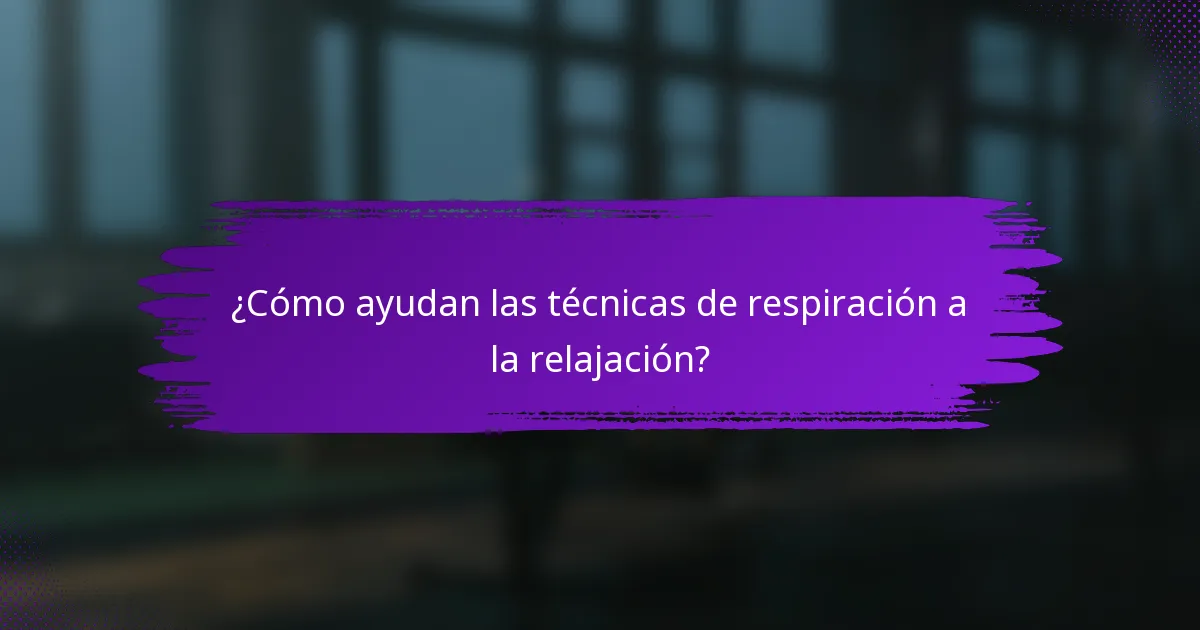¿Cómo ayudan las técnicas de respiración a la relajación?