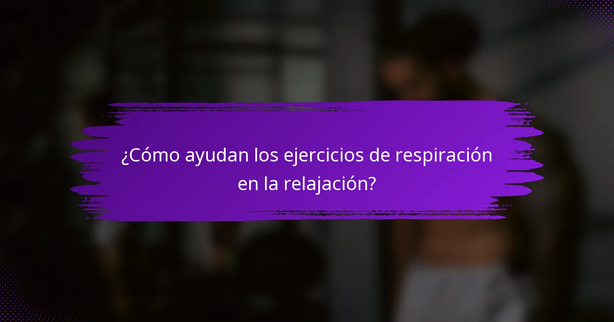 ¿Cómo ayudan los ejercicios de respiración en la relajación?