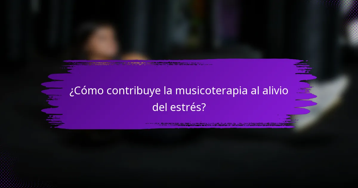 ¿Cómo contribuye la musicoterapia al alivio del estrés?