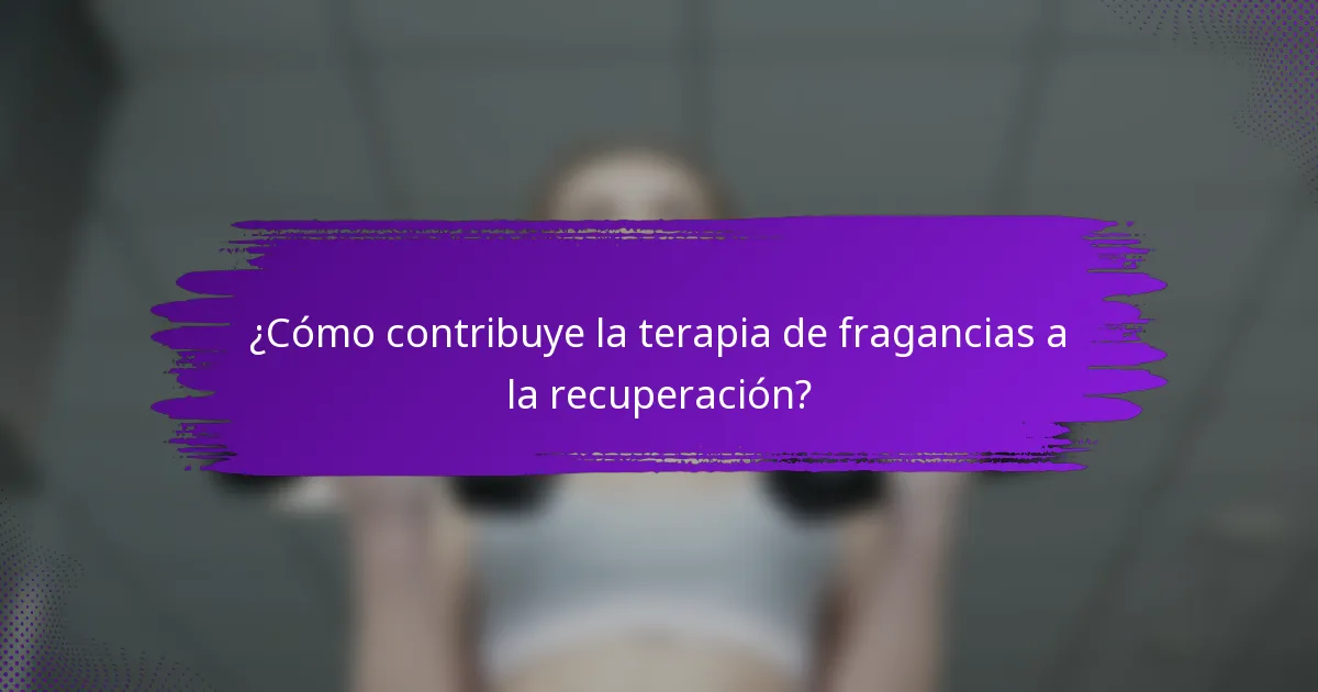 ¿Cómo contribuye la terapia de fragancias a la recuperación?