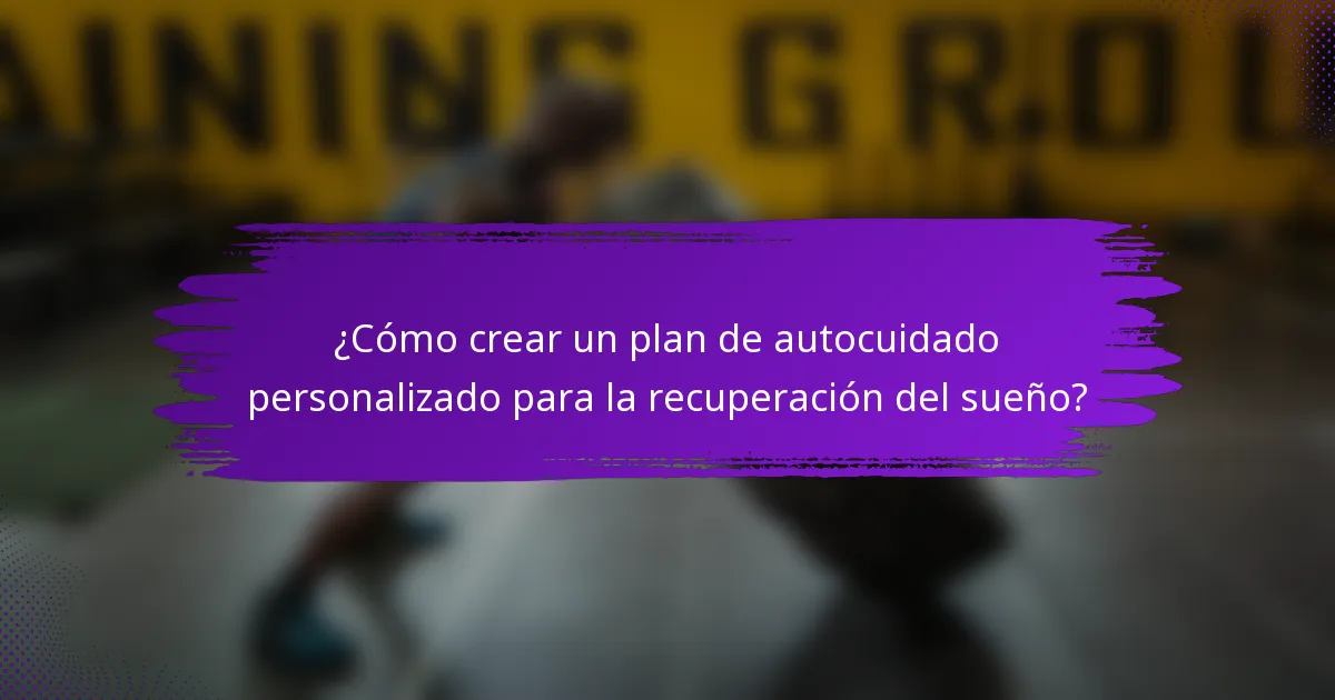 ¿Cómo crear un plan de autocuidado personalizado para la recuperación del sueño?