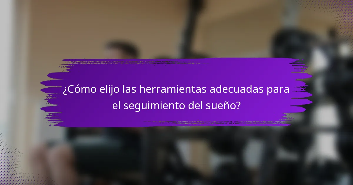 ¿Cómo elijo las herramientas adecuadas para el seguimiento del sueño?