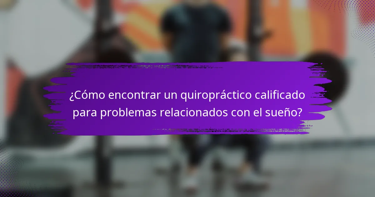 ¿Cómo encontrar un quiropráctico calificado para problemas relacionados con el sueño?