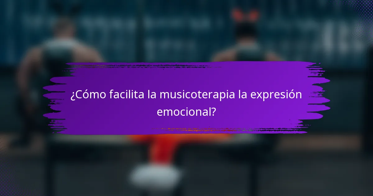 ¿Cómo facilita la musicoterapia la expresión emocional?