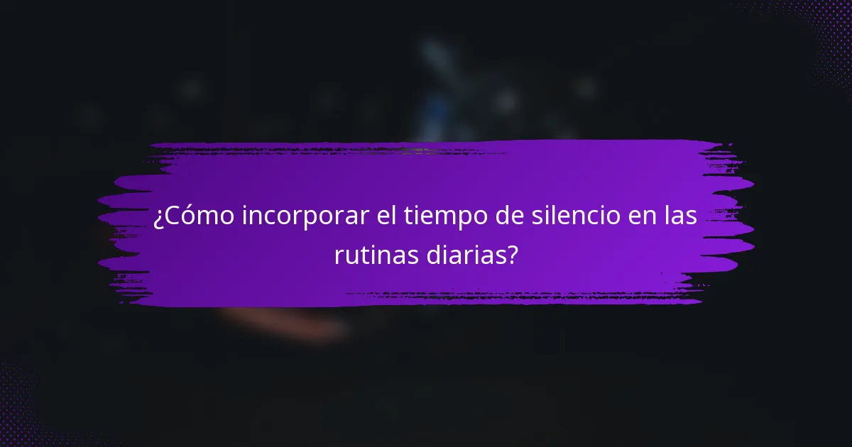 ¿Cómo incorporar el tiempo de silencio en las rutinas diarias?