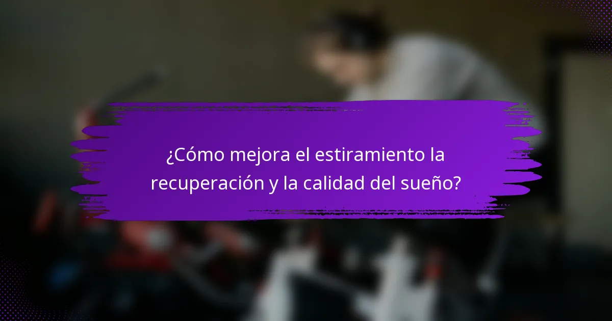 ¿Cómo mejora el estiramiento la recuperación y la calidad del sueño?