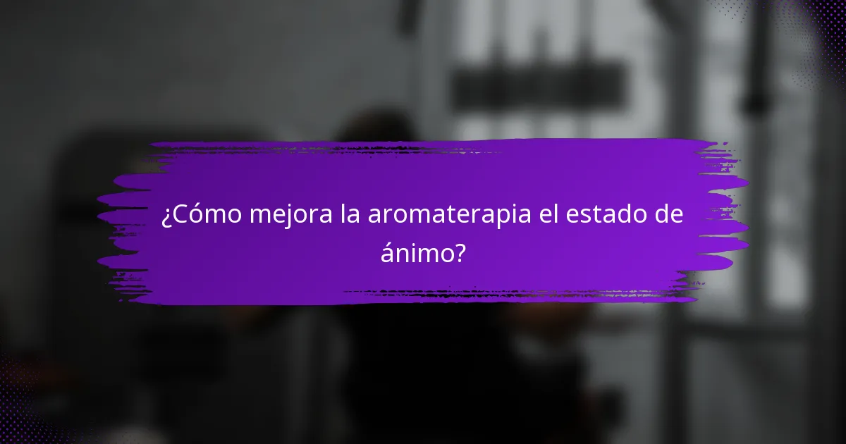 ¿Cómo mejora la aromaterapia el estado de ánimo?