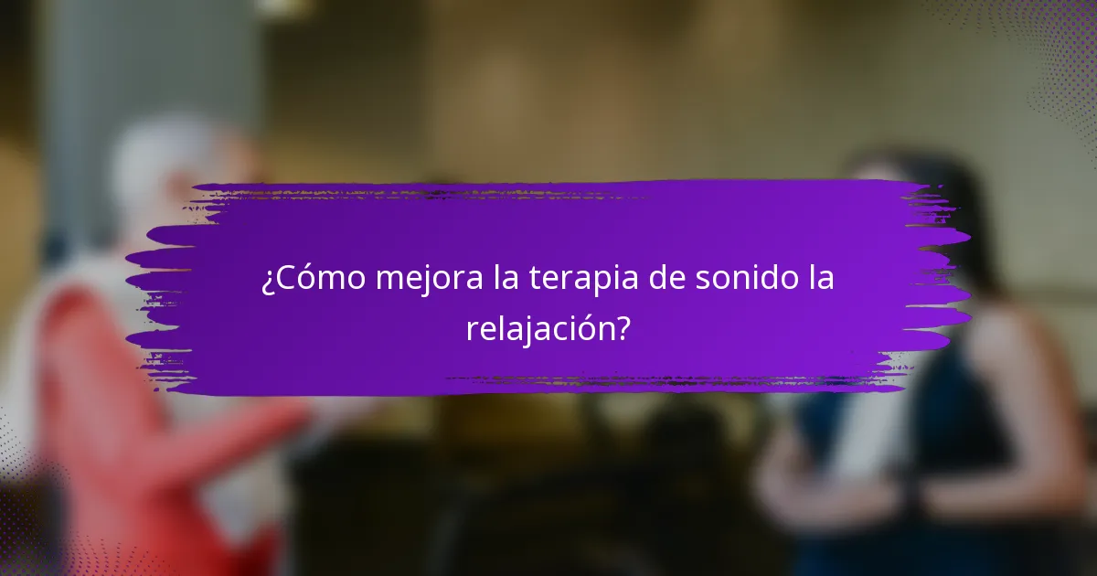 ¿Cómo mejora la terapia de sonido la relajación?