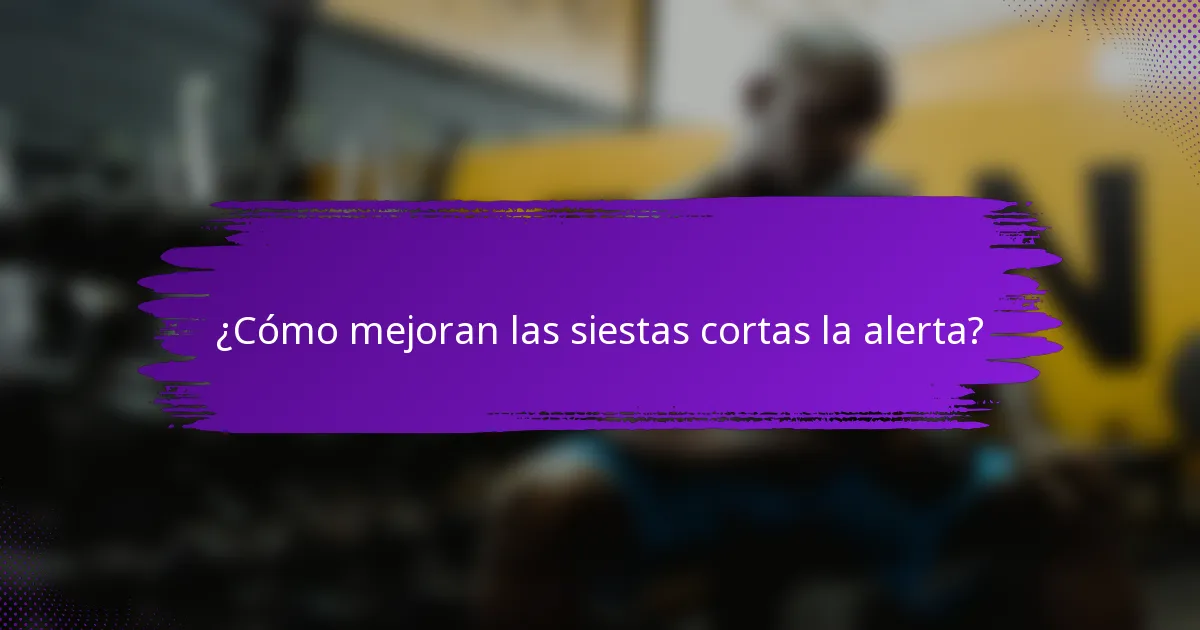 ¿Cómo mejoran las siestas cortas la alerta?