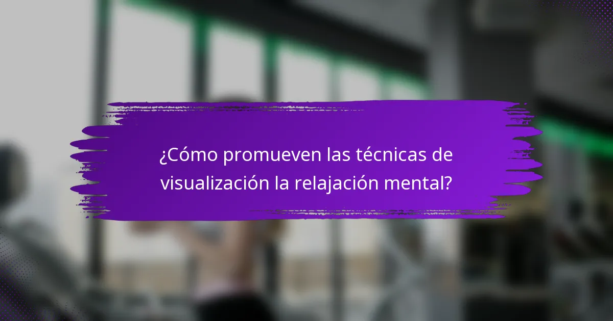 ¿Cómo promueven las técnicas de visualización la relajación mental?