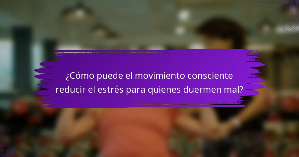 ¿Cómo puede el movimiento consciente reducir el estrés para quienes duermen mal?