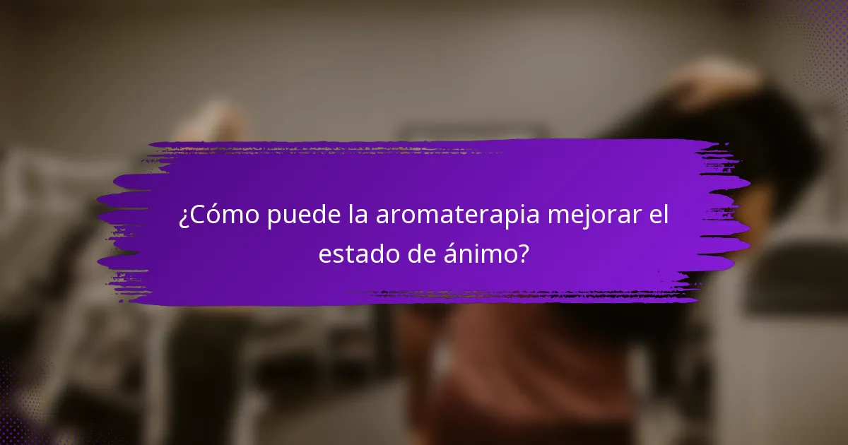 ¿Cómo puede la aromaterapia mejorar el estado de ánimo?