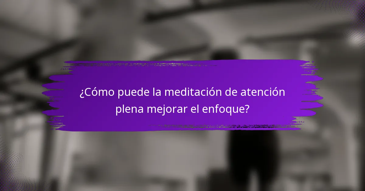 ¿Cómo puede la meditación de atención plena mejorar el enfoque?