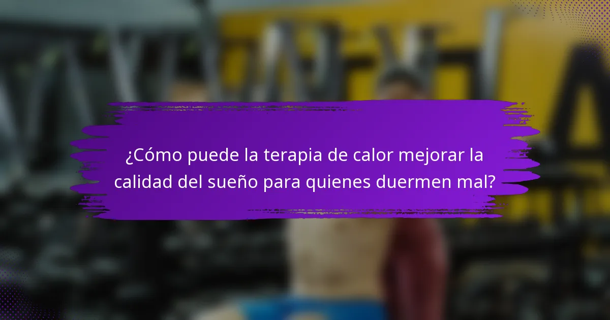 ¿Cómo puede la terapia de calor mejorar la calidad del sueño para quienes duermen mal?