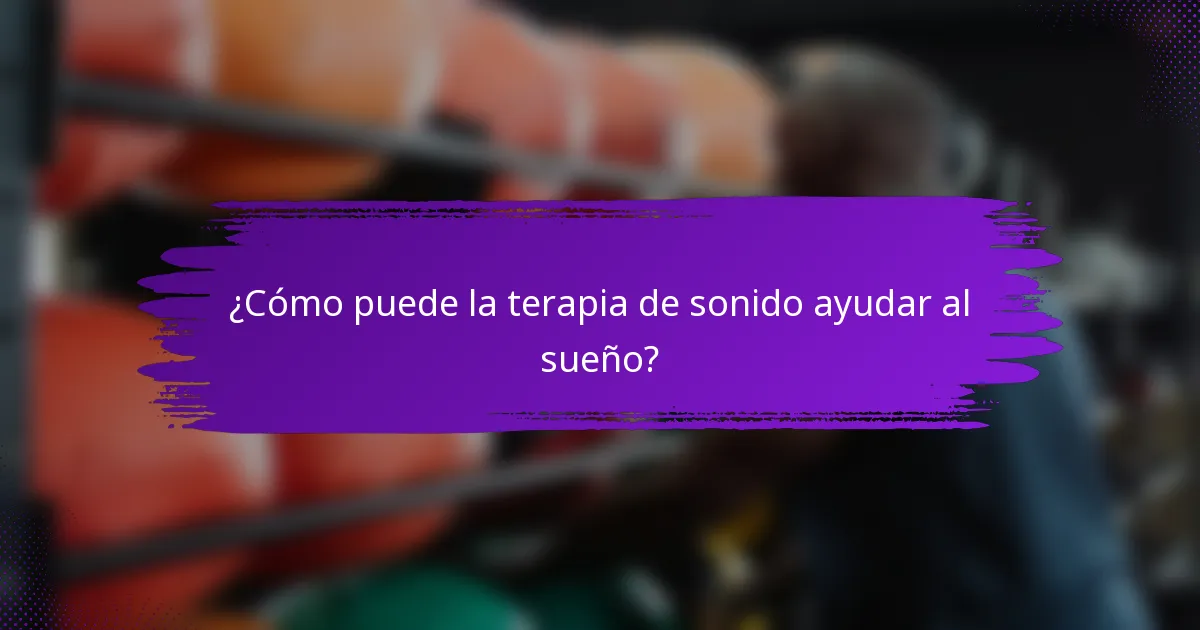 ¿Cómo puede la terapia de sonido ayudar al sueño?