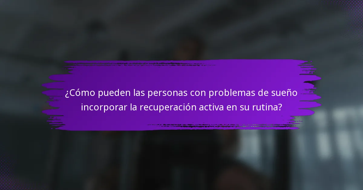 ¿Cómo pueden las personas con problemas de sueño incorporar la recuperación activa en su rutina?