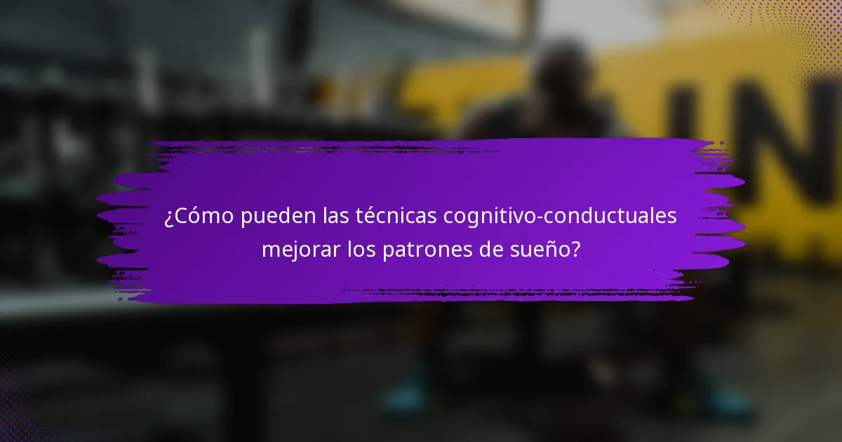 ¿Cómo pueden las técnicas cognitivo-conductuales mejorar los patrones de sueño?
