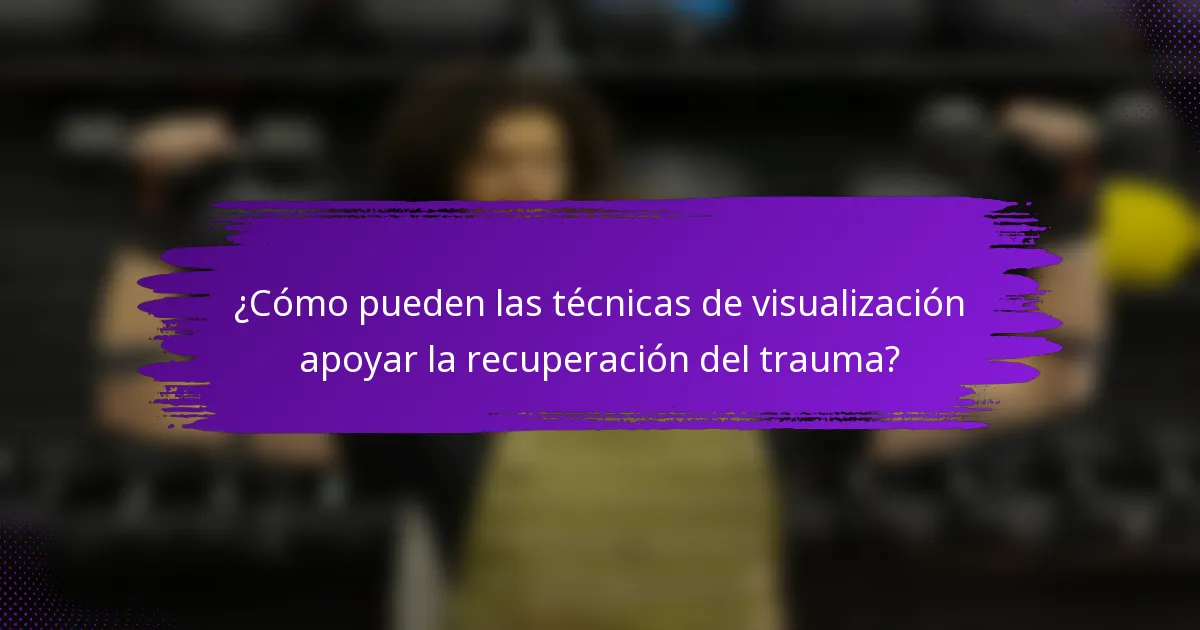 ¿Cómo pueden las técnicas de visualización apoyar la recuperación del trauma?