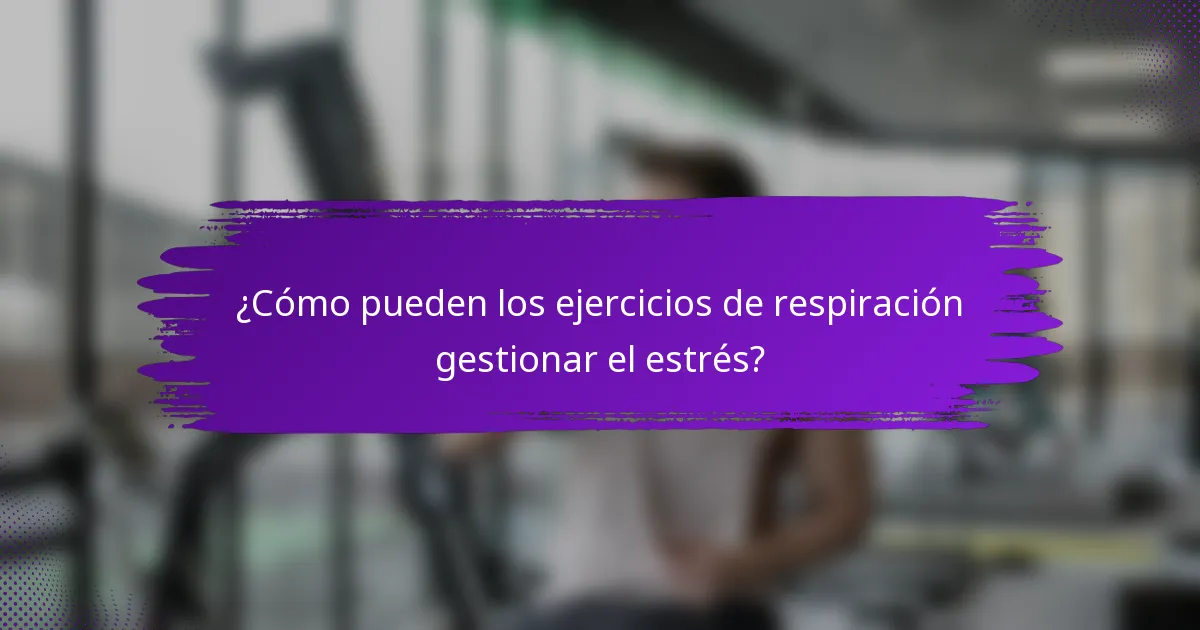 ¿Cómo pueden los ejercicios de respiración gestionar el estrés?