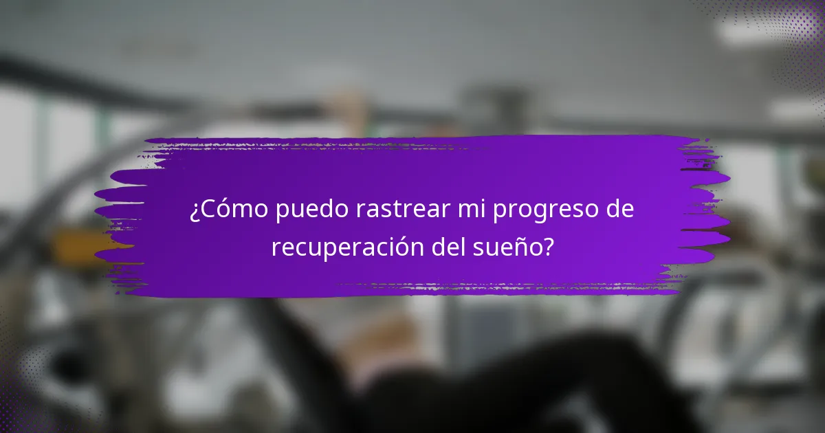 ¿Cómo puedo rastrear mi progreso de recuperación del sueño?