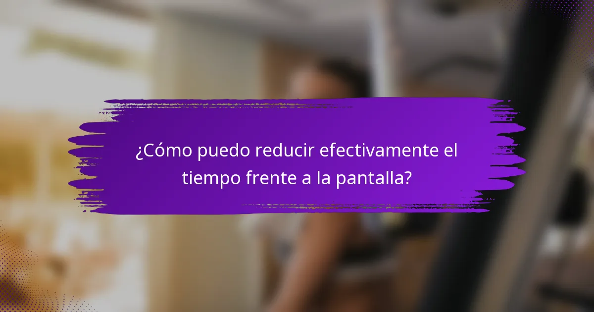 ¿Cómo puedo reducir efectivamente el tiempo frente a la pantalla?