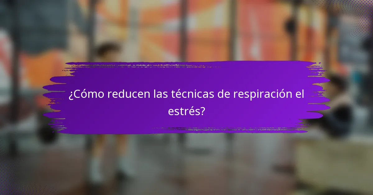 ¿Cómo reducen las técnicas de respiración el estrés?