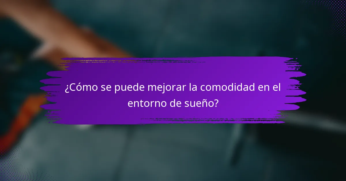 ¿Cómo se puede mejorar la comodidad en el entorno de sueño?