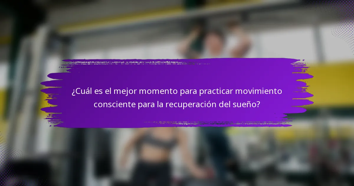 ¿Cuál es el mejor momento para practicar movimiento consciente para la recuperación del sueño?
