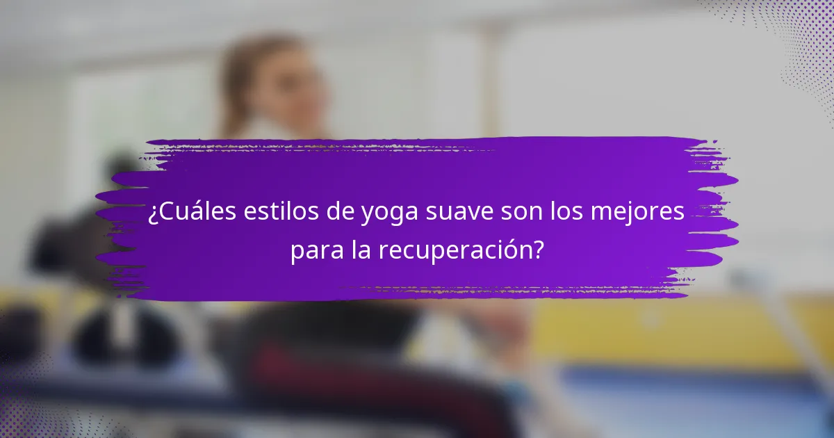 ¿Cuáles estilos de yoga suave son los mejores para la recuperación?