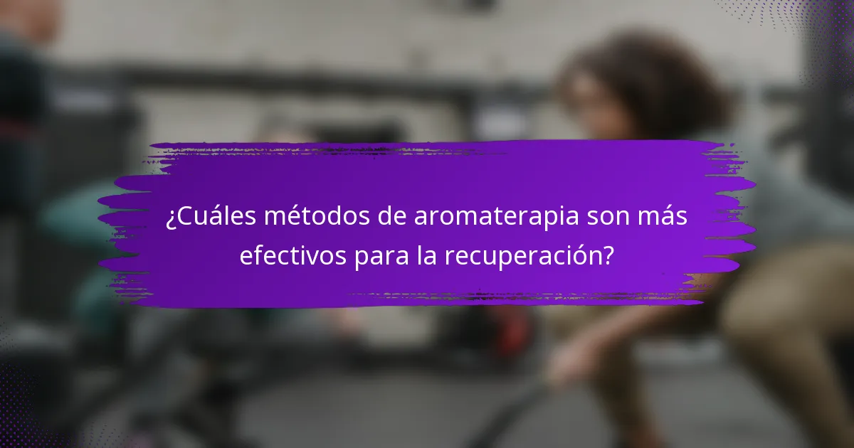 ¿Cuáles métodos de aromaterapia son más efectivos para la recuperación?