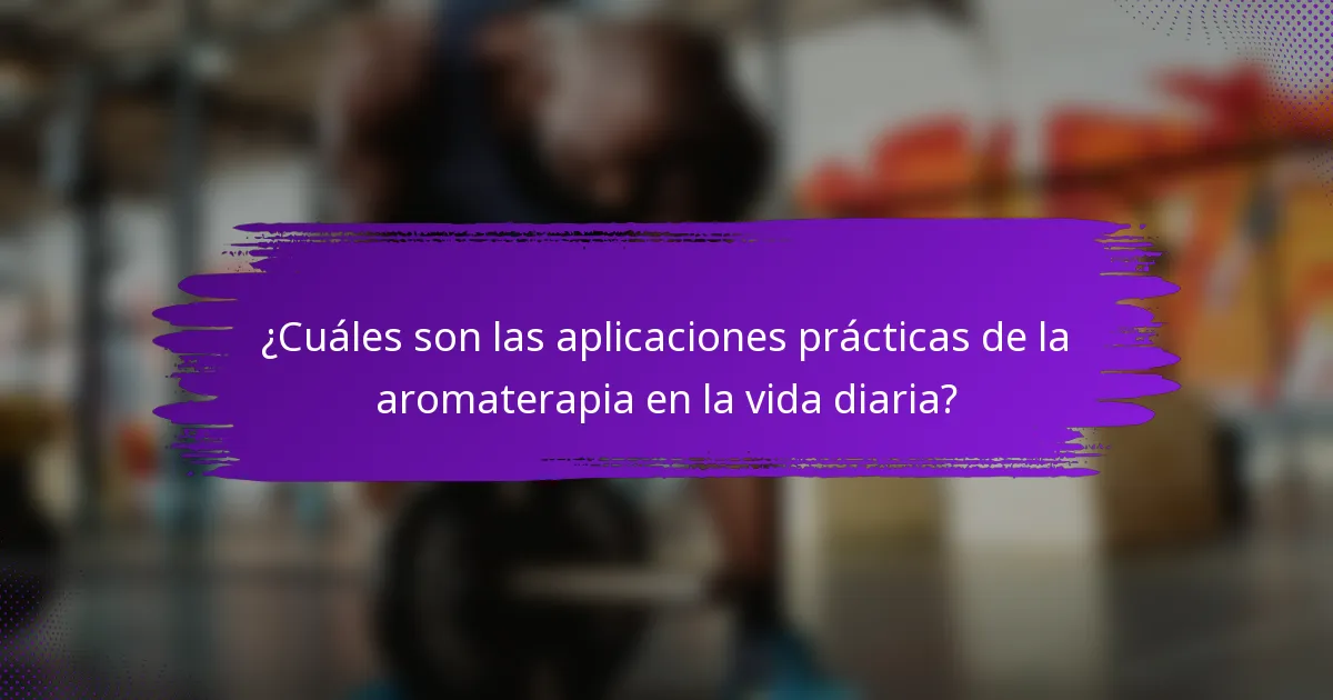 ¿Cuáles son las aplicaciones prácticas de la aromaterapia en la vida diaria?