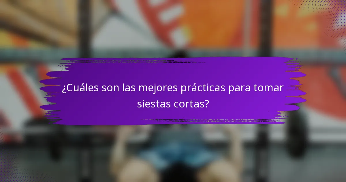 ¿Cuáles son las mejores prácticas para tomar siestas cortas?