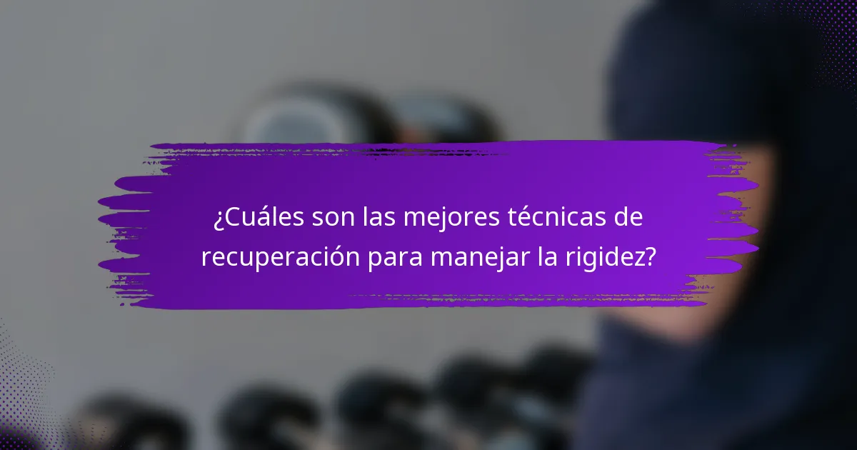 ¿Cuáles son las mejores técnicas de recuperación para manejar la rigidez?