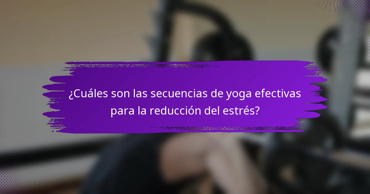¿Cuáles son las secuencias de yoga efectivas para la reducción del estrés?