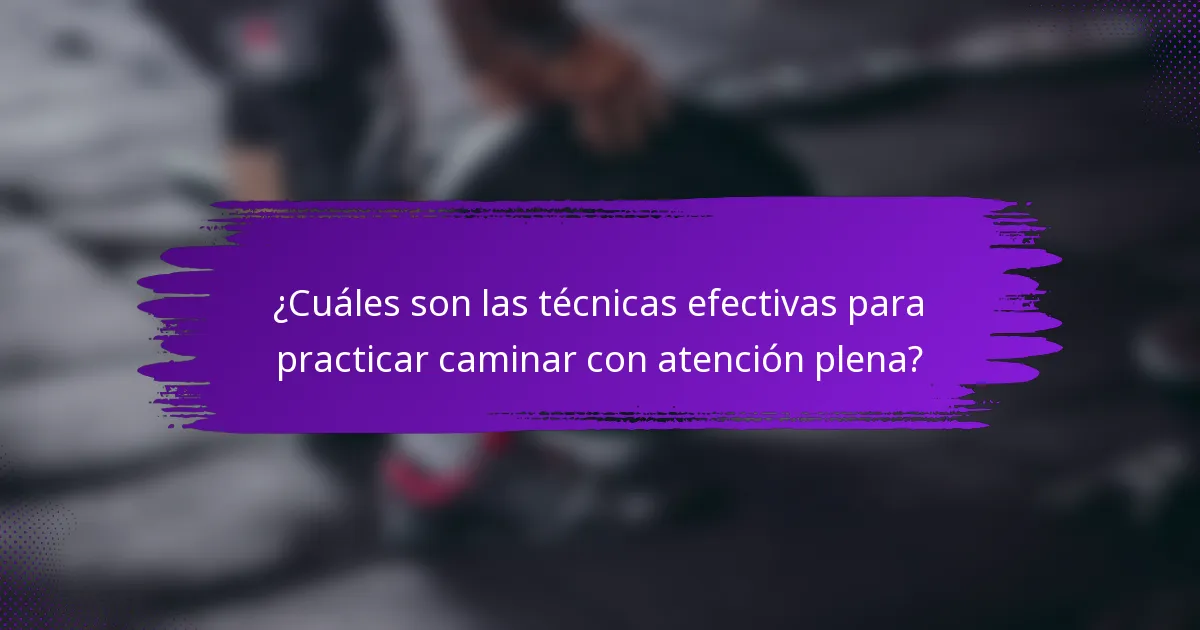 ¿Cuáles son las técnicas efectivas para practicar caminar con atención plena?