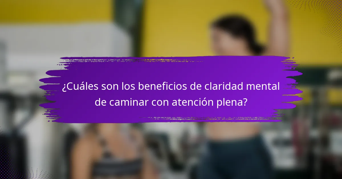 ¿Cuáles son los beneficios de claridad mental de caminar con atención plena?
