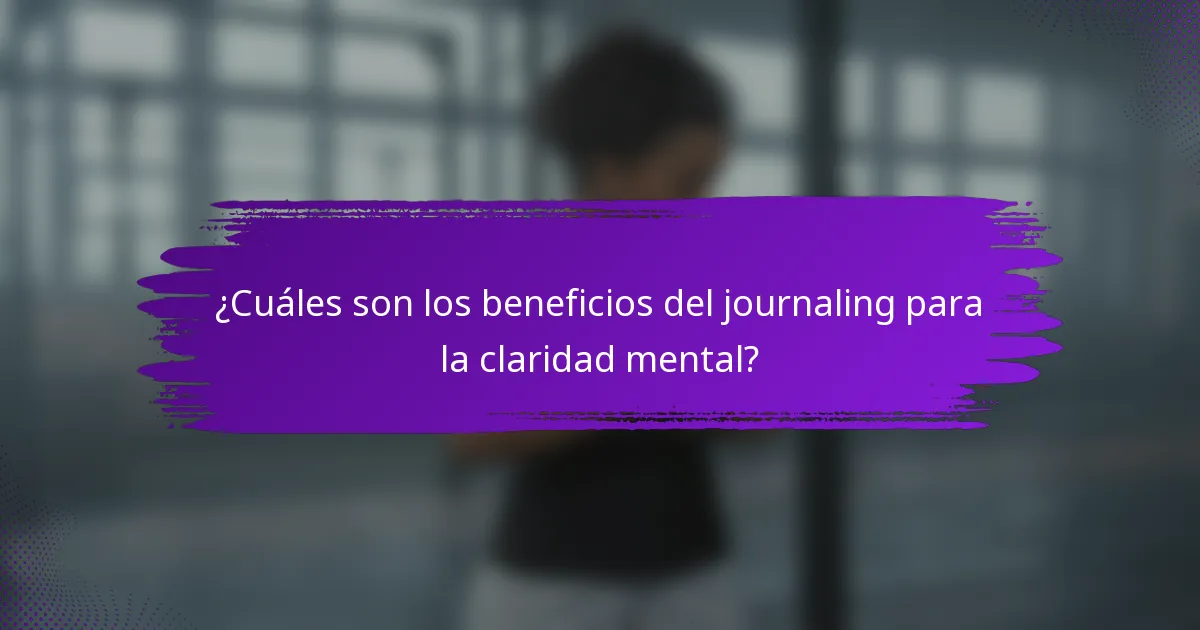 ¿Cuáles son los beneficios del journaling para la claridad mental?