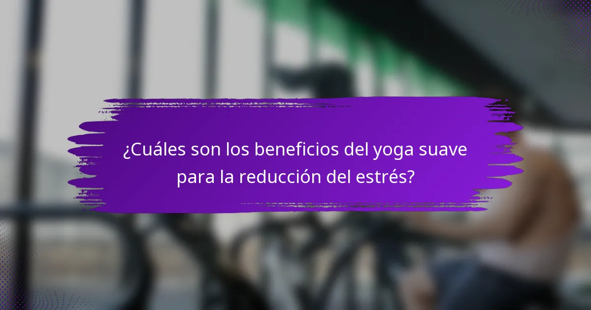 ¿Cuáles son los beneficios del yoga suave para la reducción del estrés?