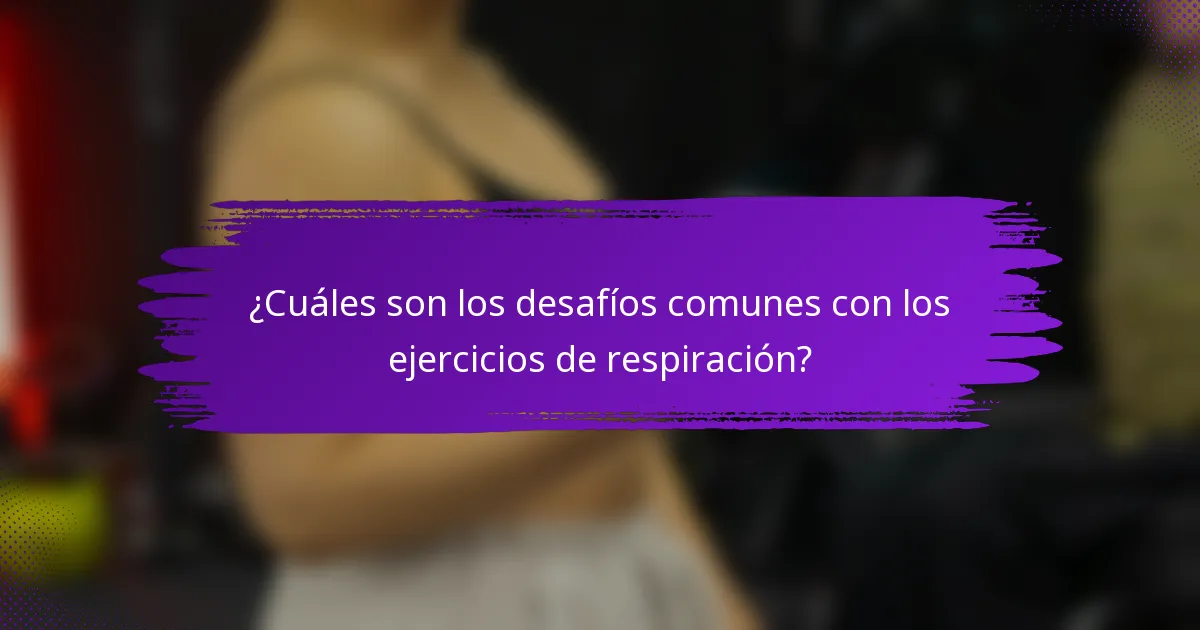 ¿Cuáles son los desafíos comunes con los ejercicios de respiración?