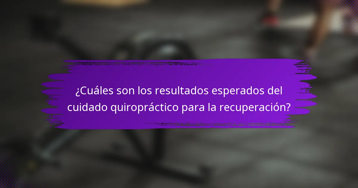 ¿Cuáles son los resultados esperados del cuidado quiropráctico para la recuperación?