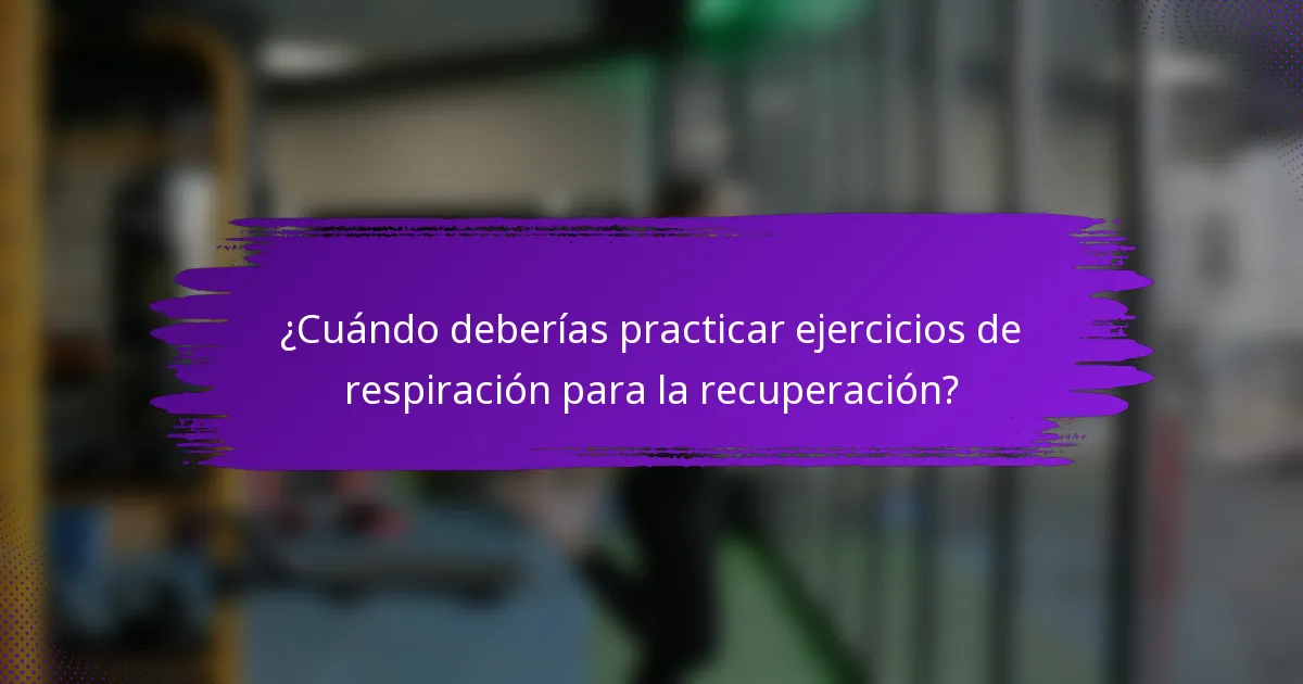 ¿Cuándo deberías practicar ejercicios de respiración para la recuperación?
