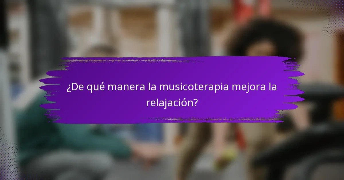 ¿De qué manera la musicoterapia mejora la relajación?