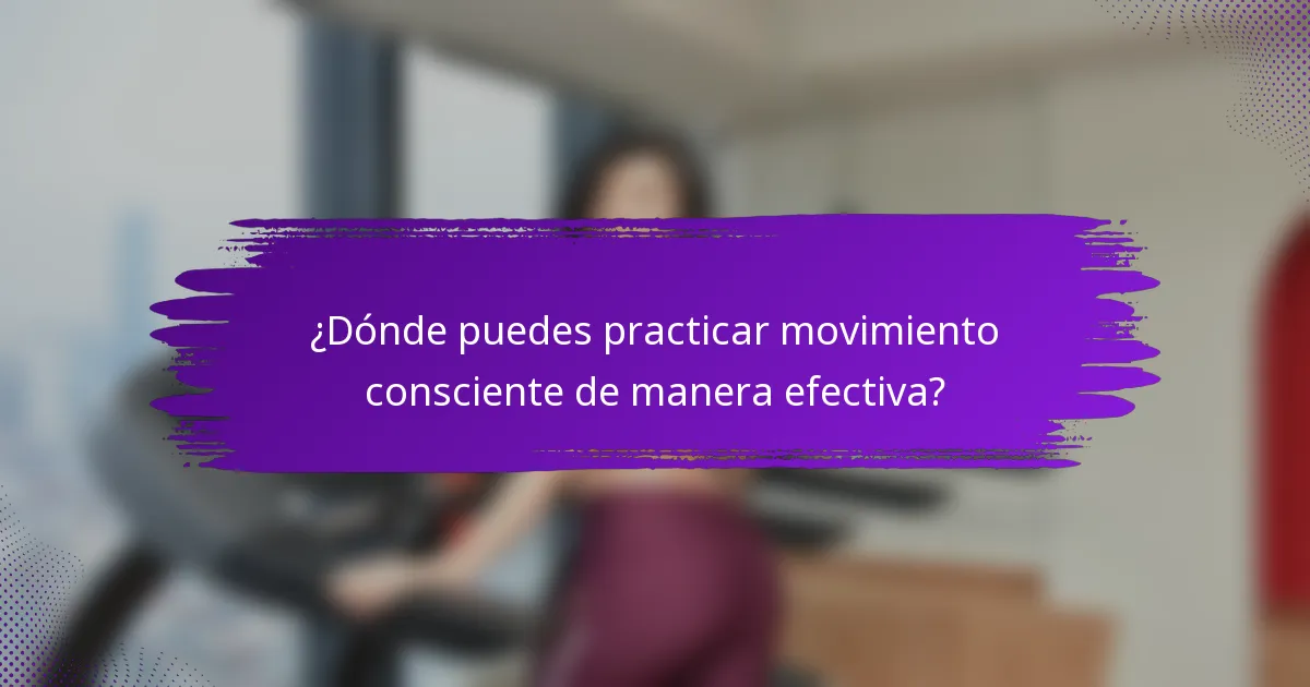 ¿Dónde puedes practicar movimiento consciente de manera efectiva?