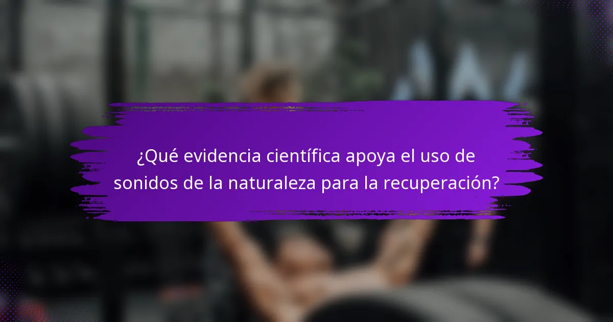 ¿Qué evidencia científica apoya el uso de sonidos de la naturaleza para la recuperación?