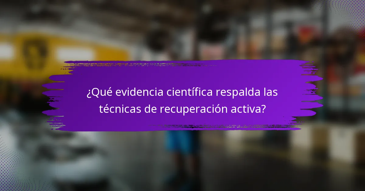 ¿Qué evidencia científica respalda las técnicas de recuperación activa?