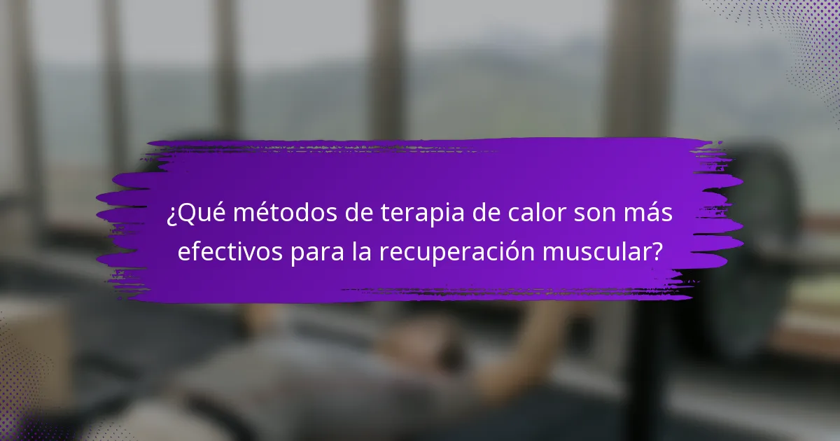 ¿Qué métodos de terapia de calor son más efectivos para la recuperación muscular?