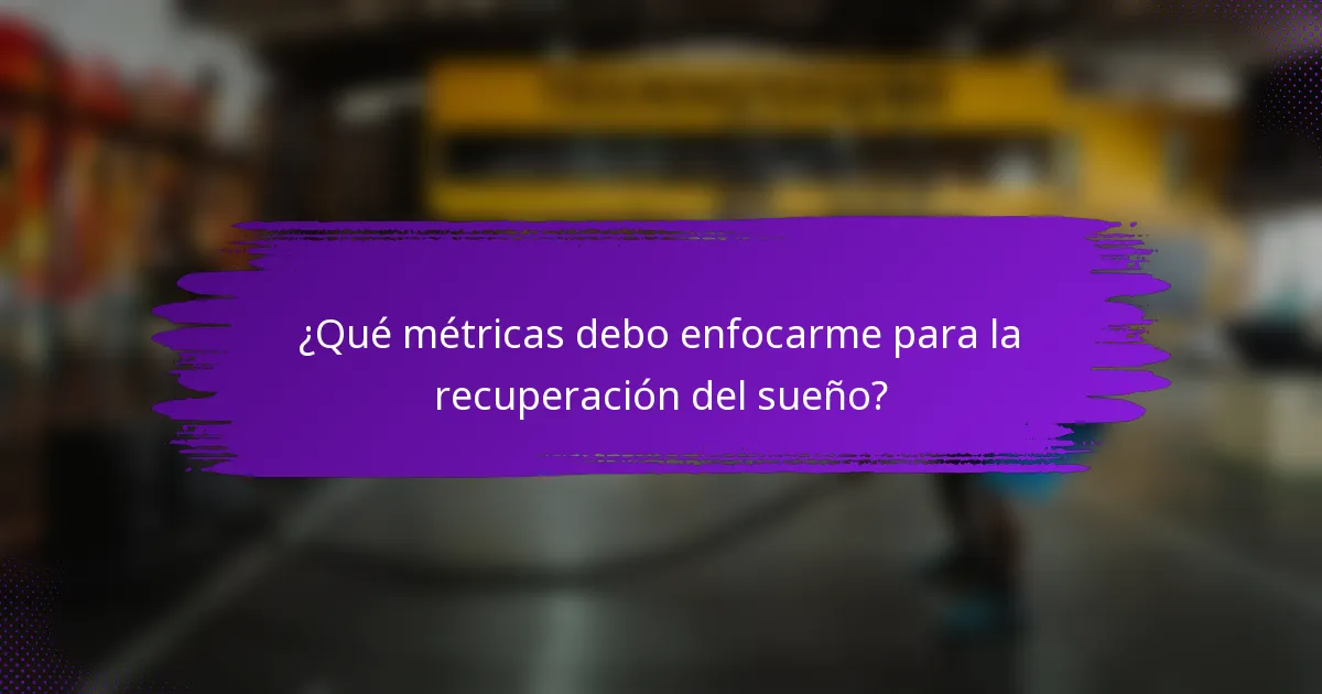 ¿Qué métricas debo enfocarme para la recuperación del sueño?